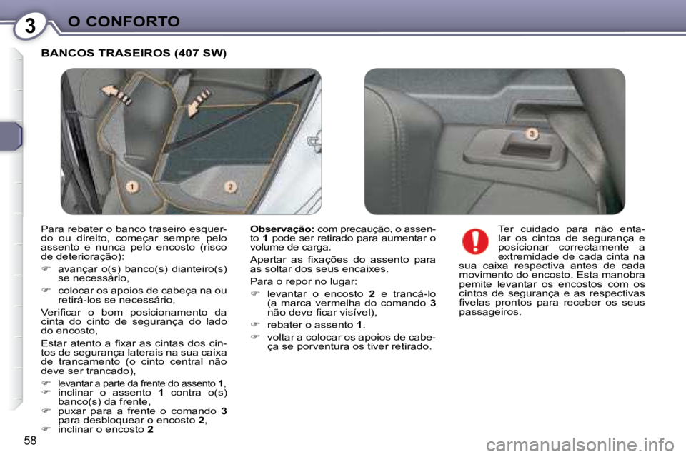 Peugeot 407 2008  Manual do proprietário (in Portuguese) 3O CONFORTO
58
 BANCOS TRASEIROS (407 SW) 
  
Observação:   com precaução, o assen-
to   1  pode ser retirado para aumentar o 
volume de carga.  
� �A�p�e�r�t�a�r�  �a�s�  �ﬁ� �x�a�ç�õ�e�s�  �