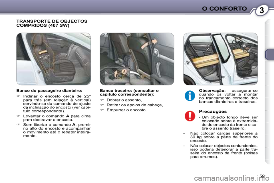 Peugeot 407 2008  Manual do proprietário (in Portuguese) 3O CONFORTO
59
 TRANSPORTE DE OBJECTOS COMPRIDOS (407 SW)  
  Banco traseiro: (consultar o  
capítulo correspondente):  
   
�    Dobrar o assento, 
  
�    Retirar os apoios de cabeça, 
  
�