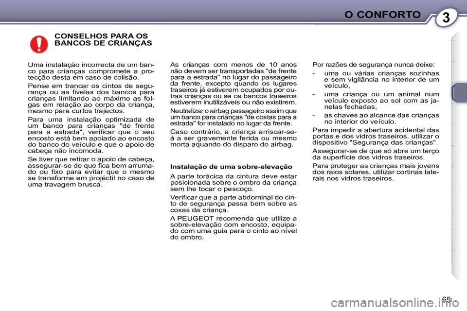 Peugeot 407 2008  Manual do proprietário (in Portuguese) 3O CONFORTO
65
 CONSELHOS PARA OS BANCOS DE CRIANÇAS 
 As  crianças  com  menos  de  10  anos  
não devem ser transportadas "de frente 
para a estrada" no lugar do passageiro 
da  frente,  excepto 