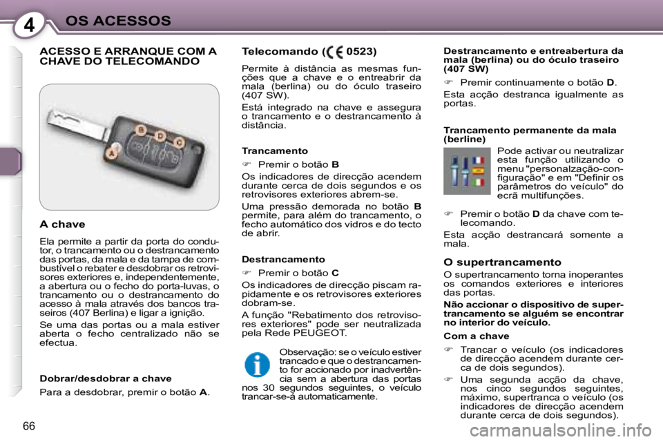 Peugeot 407 2008  Manual do proprietário (in Portuguese) 4OS ACESSOS
66
  O supertrancamento  
 O supertrancamento torna inoperantes  
os  comandos  exteriores  e  interiores 
das portas.  
  
Não accionar o dispositivo de super- 
trancamento se alguém se