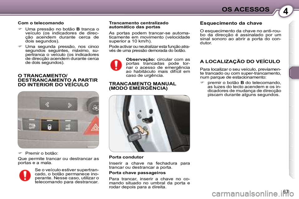 Peugeot 407 2008  Manual do proprietário (in Portuguese) 4OS ACESSOS
67
 O TRANCAMENTO/DESTRANCAMENTO A PARTIR DO INTERIOR DO VEÍCULO 
  Com o telecomando  
   
�    Uma pressão no botão   B  tranca o 
veículo  (os  indicadores  de  direc- 
ção  ac