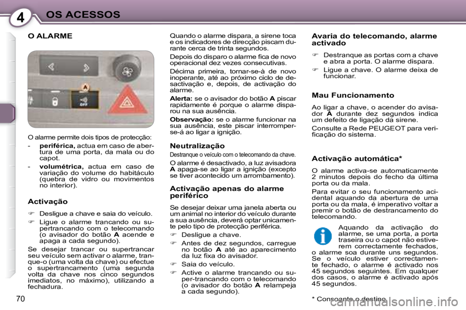 Peugeot 407 2008  Manual do proprietário (in Portuguese) 4OS ACESSOS
70
 O ALARME  Quando o alarme dispara, a sirene toca  
e os indicadores de direcção piscam du-
rante cerca de trinta segundos.  
� �D�e�p�o�i�s� �d�o� �d�i�s�p�a�r�o� �o� �a�l�a�r�m�e� �