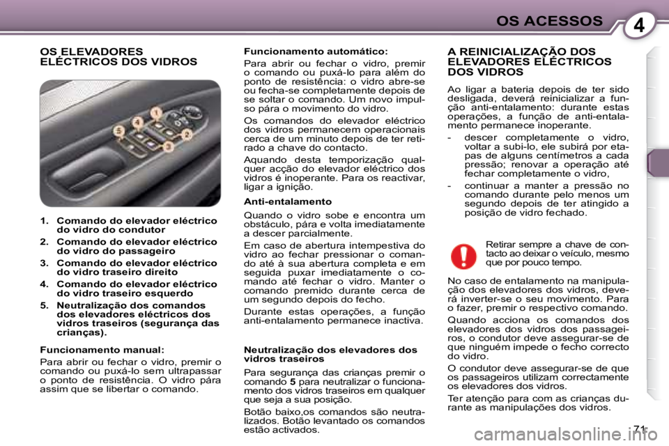 Peugeot 407 2008  Manual do proprietário (in Portuguese) 4OS ACESSOS
71
 OS ELEVADORES ELÉCTRICOS DOS VIDROS   
Funcionamento automático:   
 Para  abrir  ou  fechar  o  vidro,  premir  
o  comando  ou  puxá-lo  para  além  do 
ponto  de  resistência: 