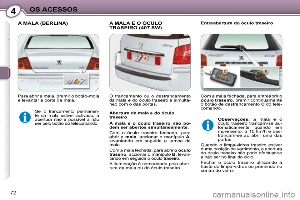 Peugeot 407 2008  Manual do proprietário (in Portuguese) 4OS ACESSOS
72
 A MALA (BERLINA)  A MALA E O ÓCULO TRASEIRO (407 SW)   Entreabertura do óculo traseiro 
  Abertura da mala e do óculo  
traseiro  
  
A  mala  e  o  óculo  traseiro  não  po- 
dem