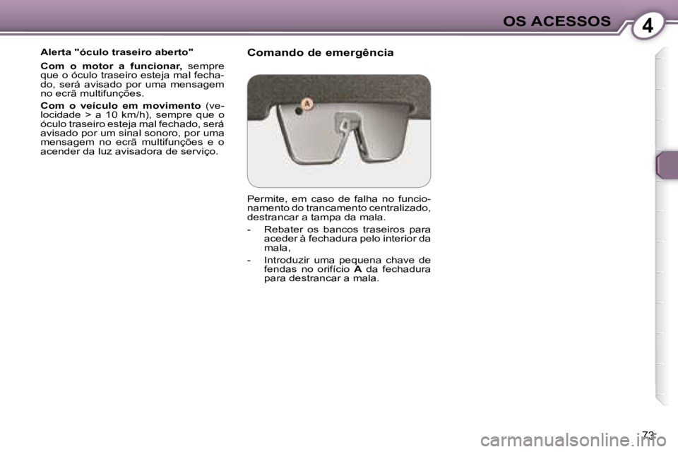 Peugeot 407 2008  Manual do proprietário (in Portuguese) 4OS ACESSOS
73
  Alerta "óculo traseiro aberto"  
  
Com  o  motor  a  funcionar,    sempre 
que o óculo traseiro esteja mal fecha- 
do,  será  avisado  por  uma  mensagem 
no ecrã multifunções.