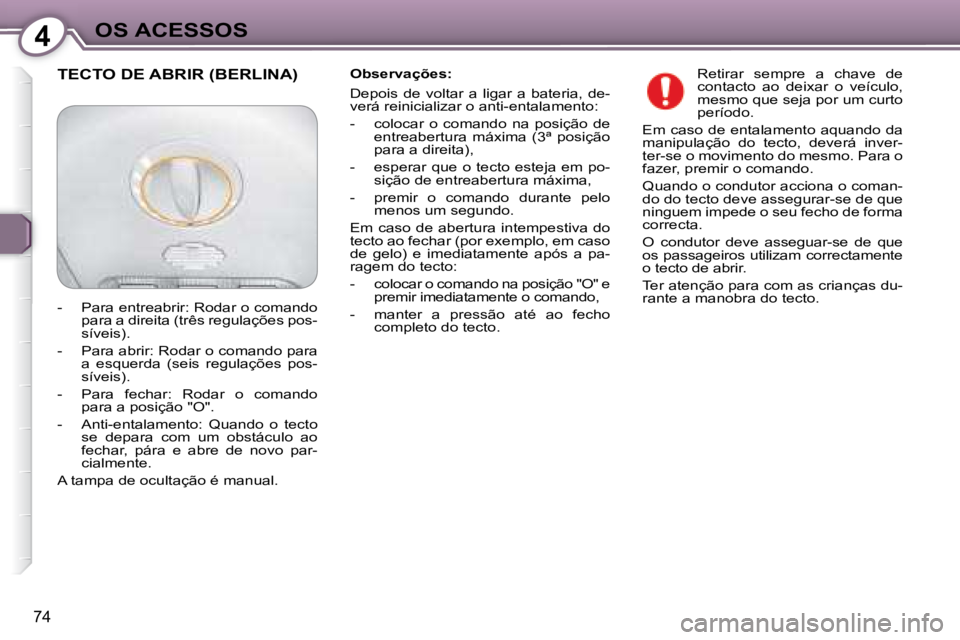 Peugeot 407 2008  Manual do proprietário (in Portuguese) 4OS ACESSOS
74
  Observações:  
 Depois  de  voltar  a  ligar  a  bateria,  de- 
verá reinicializar o anti-entalamento:  
   -   colocar  o  comando  na  posição  de entreabertura  máxima  (3ª 