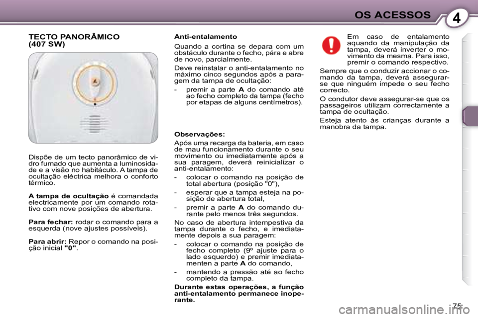 Peugeot 407 2008  Manual do proprietário (in Portuguese) 4OS ACESSOS
75
  Anti-entalamento  
 Quando  a  cortina  se  depara  com  um  
obstáculo durante o fecho, pára e abre 
de novo, parcialmente.  
 Deve reinstalar o anti-entalamento no  
máximo cinco
