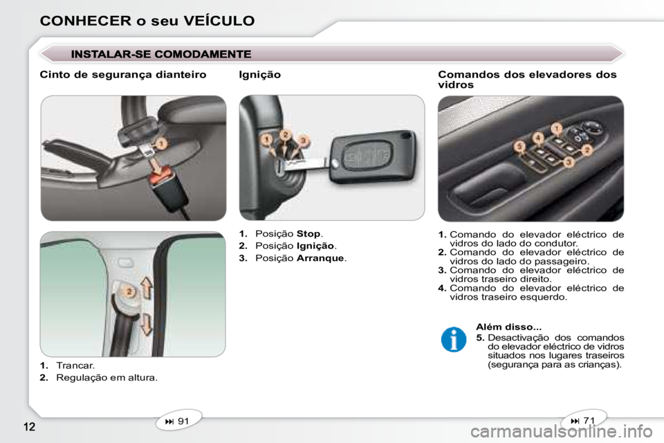 Peugeot 407 2008  Manual do proprietário (in Portuguese) CONHECER o seu VEÍCULO
  Cinto de segurança dianteiro  
   
1.    Trancar. 
  
2.    Regulação em altura.      
1.    Posição   Stop . 
  
2.    Posição   Ignição . 
  
3.    Posição   Arr