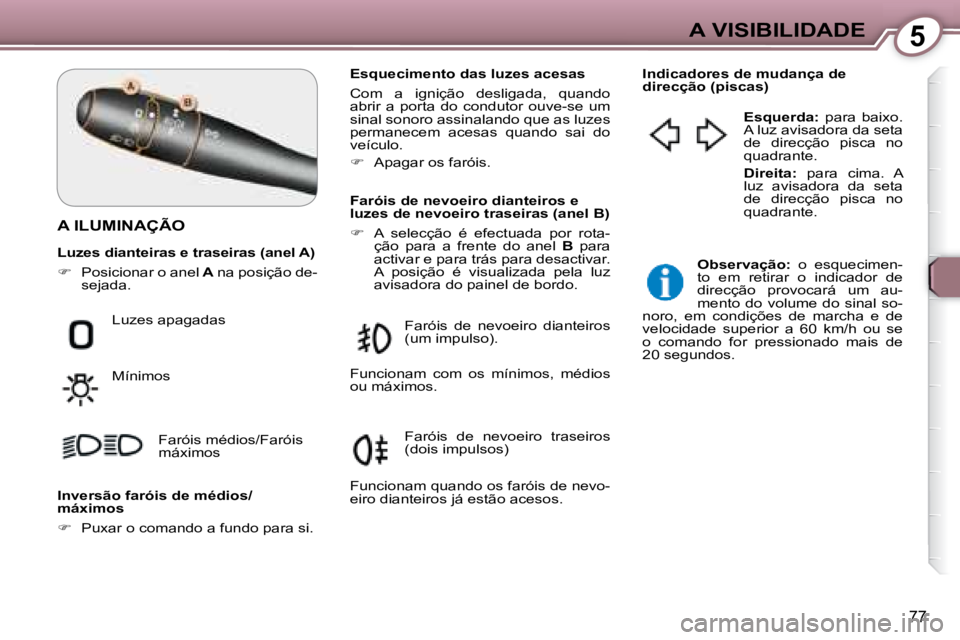 Peugeot 407 2008 Manual do proprietário (in Portuguese) 5A VISIBILIDADE
77
A ILUMINAÇÃO
Esquecimento das luzes acesas
Com a ignição desligada, quando
abrir a porta do condutor ouve-se um
sinal sonoro assinalando que as luzes
perma Peugeot 407 2008 Manual do proprietário (in Portuguese) 5A VISIBILIDADE
77
A ILUMINAÇÃO
Esquecimento das luzes acesas
Com a ignição desligada, quando
abrir a porta do condutor ouve-se um
sinal sonoro assinalando que as luzes
perma