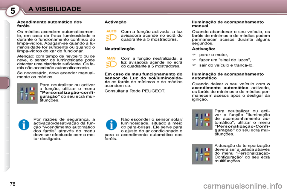 Peugeot 407 2008 Manual do proprietário (in Portuguese) 5A VISIBILIDADE
78
Acendimento automático dos
faróis
Os médios acendem automaticamen-
te, em caso de fraca luminosidade e
durante o funcionamento contínuo do
limpa-vidros. Peugeot 407 2008 Manual do proprietário (in Portuguese) 5A VISIBILIDADE
78
Acendimento automático dos
faróis
Os médios acendem automaticamen-
te, em caso de fraca luminosidade e
durante o funcionamento contínuo do
limpa-vidros.