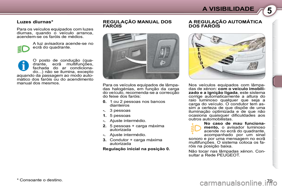 Peugeot 407 2008  Manual do proprietário (in Portuguese) 5A VISIBILIDADE
79
 REGULAÇÃO MANUAL DOS FARÓIS  REGULAÇÃO MANUALREGULAÇÃO MANUAL A REGULAÇÃO AUTOMÁTICA DOS FARÓIS  A REGULAÇÃO  REGULAÇÃO 
  
No  caso  de  mau  funciona- 
mento,    o