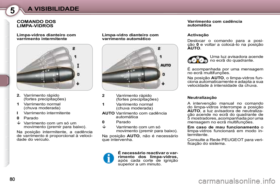 Peugeot 407 2008  Manual do proprietário (in Portuguese) 5A VISIBILIDADE
 COMANDO DOSLIMPA-VIDROS  
  Limpa-vidros dianteiro com  
varrimento intermitente   Limpa-vidro dianteiro com 
varrimento automático     Varrimento com cadência 
automática  
 Uma l