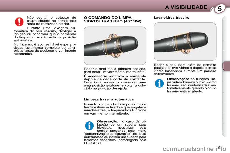 Peugeot 407 2008  Manual do proprietário (in Portuguese) 5A VISIBILIDADE
81
 O COMANDO DO LIMPA-VIDROS TRASEIRO (407 SW)   Lava-vidros traseiro 
 Não  ocultar  o  detector  de  
chuva  situado  no  pára-brisas 
atrás do retrovisor interior.   
 Durante  