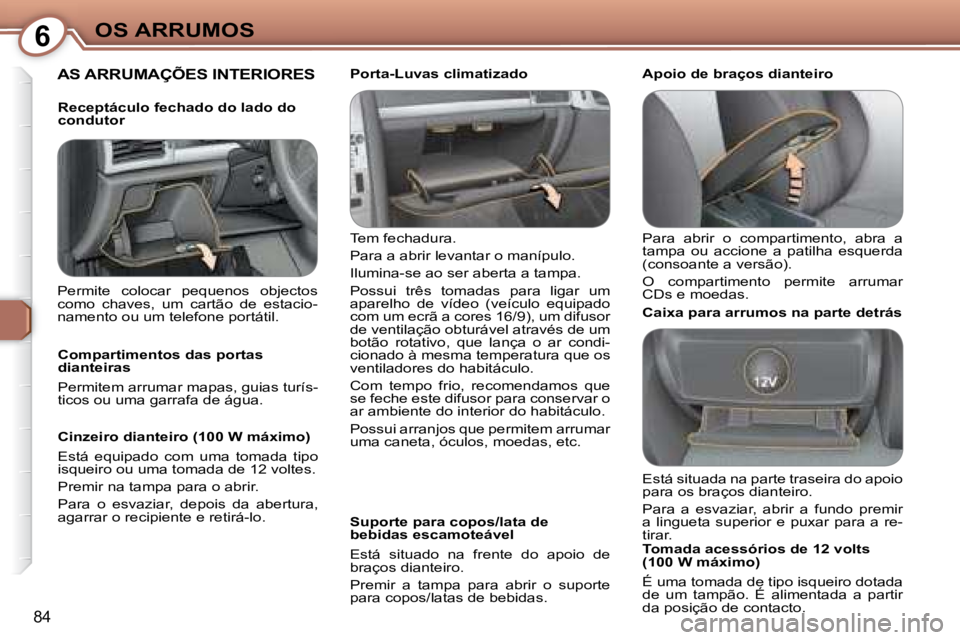 Peugeot 407 2008  Manual do proprietário (in Portuguese) 6OS ARRUMOS
84
 AS ARRUMAÇÕES INTERIORES  
 Tem fechadura.  
 Para a abrir levantar o manípulo. 
 Ilumina-se ao ser aberta a tampa. 
 Possui  três  tomadas  para  ligar  um  
aparelho  de  vídeo 