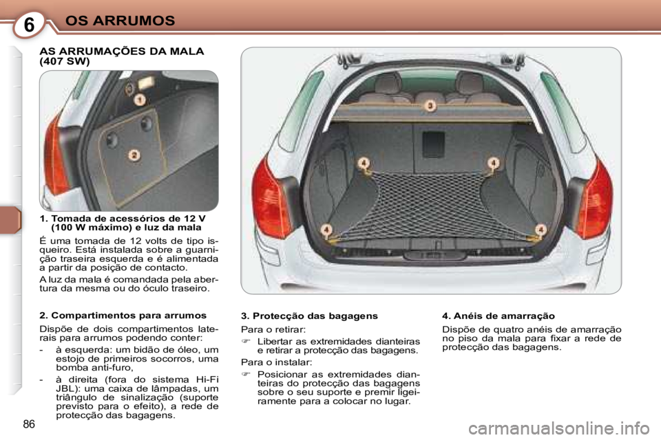 Peugeot 407 2008  Manual do proprietário (in Portuguese) 6OS ARRUMOS
86
 AS ARRUMAÇÕES DA MALA (407 SW)  
  3. Protecção das bagagens  
 Para o retirar:  
   
�    Libertar  as  extremidades  dianteiras 
e retirar a protecção das bagagens.  
 Para 