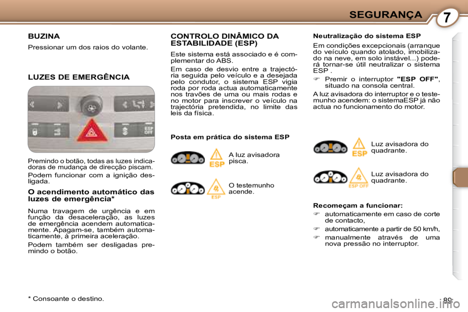 Peugeot 407 2008  Manual do proprietário (in Portuguese) 7SEGURANÇA
89
 BUZINA 
 Pressionar um dos raios do volante.  
 LUZES DE EMERGÊNCIA 
  O acendimento automático das  
luzes de emergência *   
 Numa  travagem  de  urgência  e  em  
função  da  