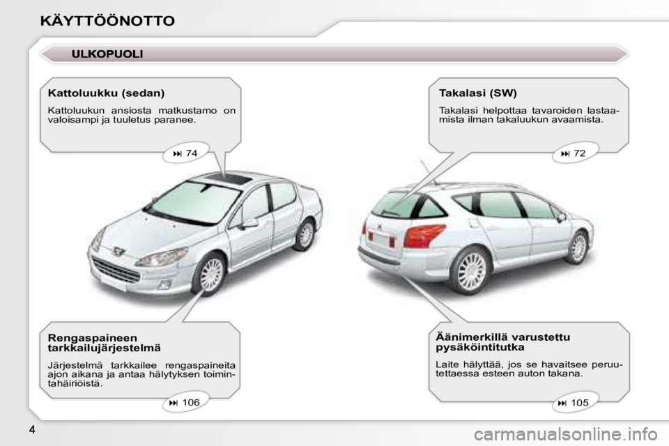 Peugeot 407 2008  Omistajan käsikirja (in Finnish) KÄYTTÖÖNOTTO  Kattoluukku (sedan)  
 Kattoluukun  ansiosta  matkustamo  on  
valoisampi ja tuuletus paranee.     
�   74       
�   72   
   
�   105   
   
�   106   
  Rengaspaineen  