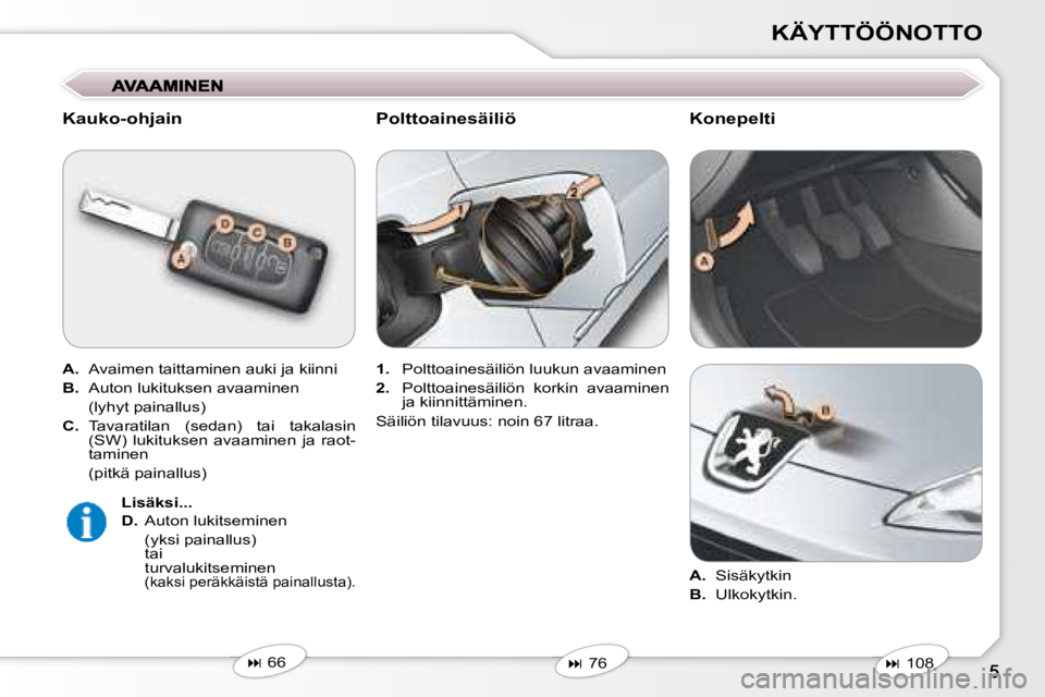 Peugeot 407 2008  Omistajan käsikirja (in Finnish) KÄYTTÖÖNOTTO
  Kauko-ohjain  
  
A.    Avaimen taittaminen auki ja kiinni 
  
B.    Auton lukituksen avaaminen  
  (lyhyt painallus)  
  
C.    Tavaratilan  (sedan)  tai  takalasin 
(SW)  lukitukse