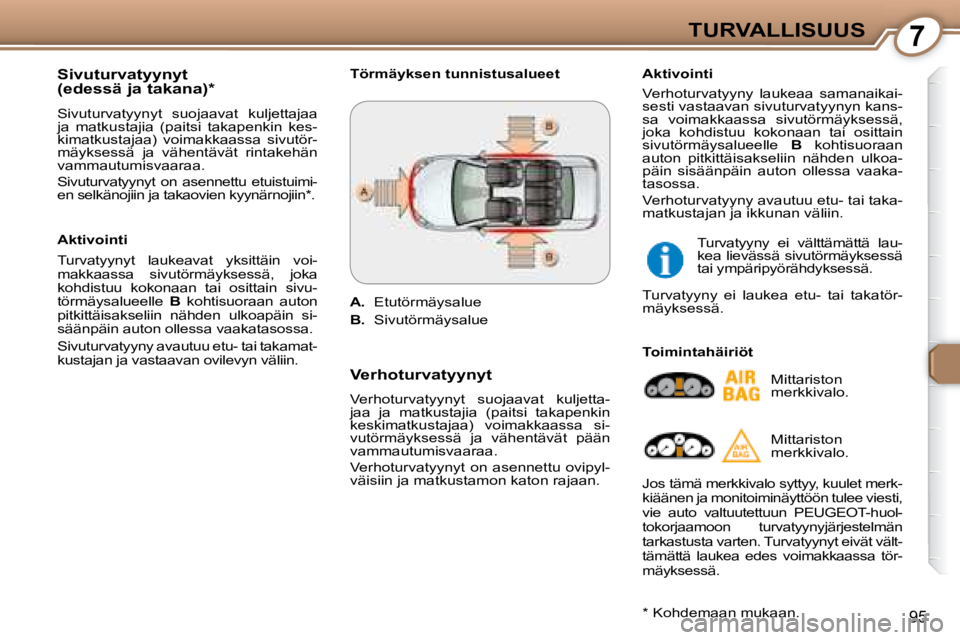 Peugeot 407 2008 Omistajan käsikirja (in Finnish) 7TURVALLISUUS
95
Sivuturvatyynyt
(edessä ja takana) *
Sivuturvatyynyt suojaavat kuljettajaa
ja matkustajia (paitsi takapenkin kes-
kimatkustajaa) voimakkaassa sivutör-
mäyksessä Peugeot 407 2008 Omistajan käsikirja (in Finnish) 7TURVALLISUUS
95
Sivuturvatyynyt
(edessä ja takana) *
Sivuturvatyynyt suojaavat kuljettajaa
ja matkustajia (paitsi takapenkin kes-
kimatkustajaa) voimakkaassa sivutör-
mäyksessä