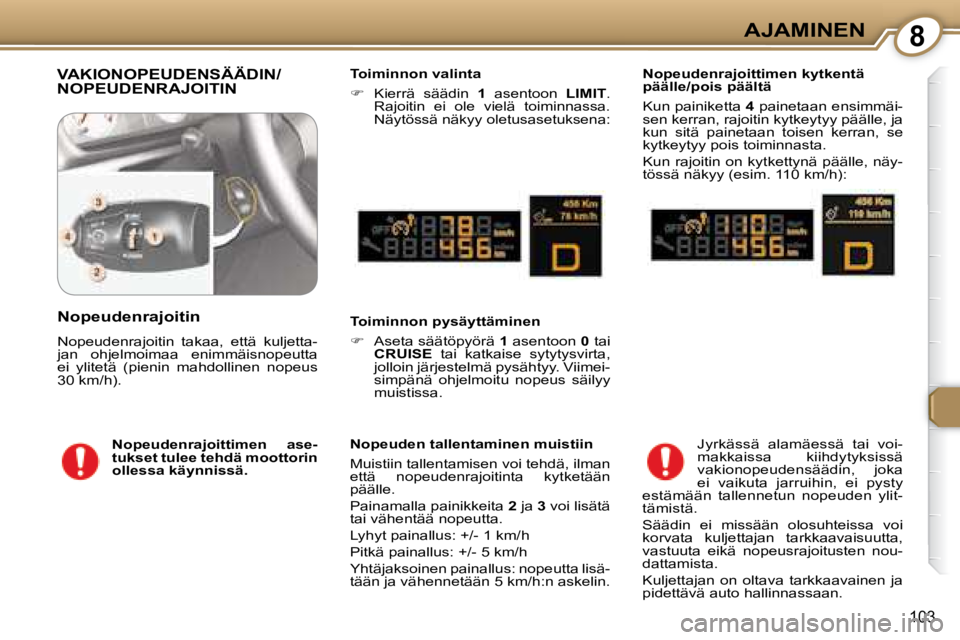 Peugeot 407 2008  Omistajan käsikirja (in Finnish) 8AJAMINEN
103
 VAKIONOPEUDENSÄÄDIN/NOPEUDENRAJOITIN   Toiminnon valinta  
   
�   
Kierrä  säädin    1   asentoon    LIMIT . 
Rajoitin  ei  ole  vielä  toiminnassa.  
Näytössä näkyy oletu
