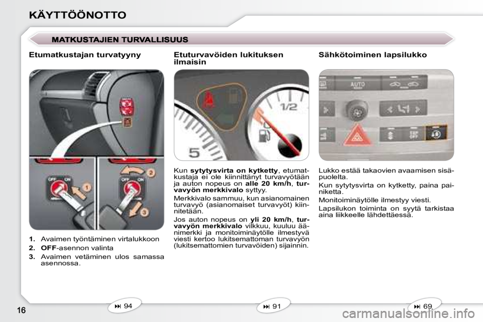 Peugeot 407 2008  Omistajan käsikirja (in Finnish) KÄYTTÖÖNOTTO
   
1.    Avaimen työntäminen virtalukkoon 
  
2.     OFF  -asennon valinta 
  
3.    Avaimen  vetäminen  ulos  samassa 
asennossa.    Lukko estää takaovien avaamisen sisä- 
puol