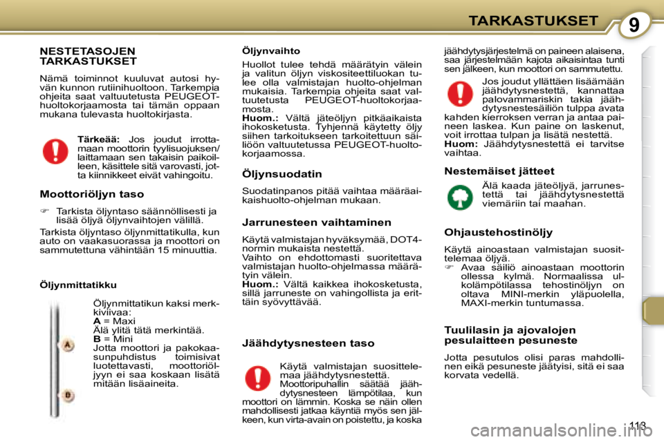 Peugeot 407 2008  Omistajan käsikirja (in Finnish) 9TARKASTUKSET
113
 NESTETASOJEN TARKASTUKSET 
   Nämä  toiminnot  kuuluvat  autosi  hy- 
vän kunnon rutiinihuoltoon. Tarkempia 
ohjeita  saat  valtuutetusta   PEUGEOT -
huoltokorjaamosta  tai  täm