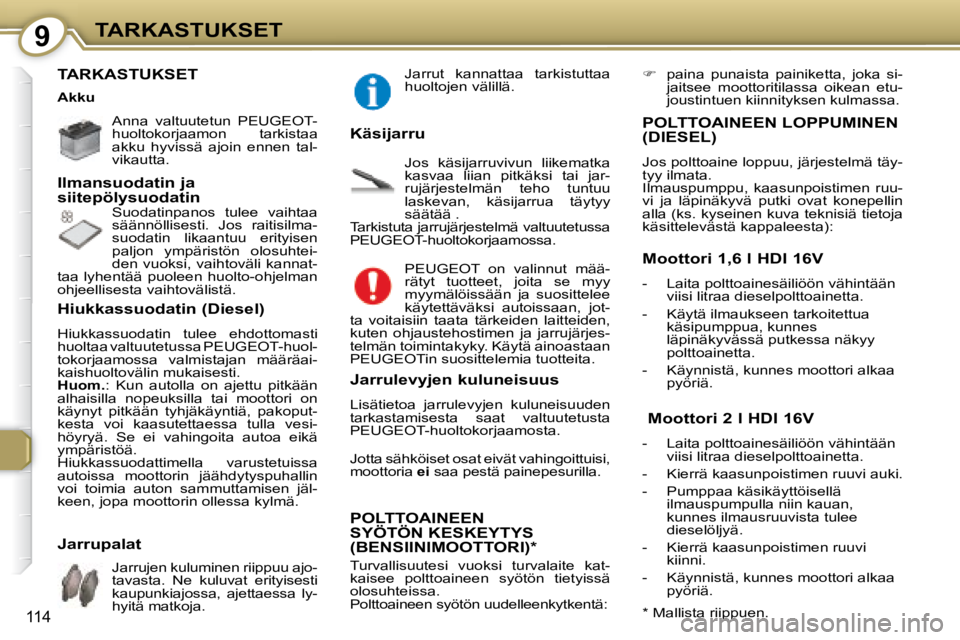 Peugeot 407 2008  Omistajan käsikirja (in Finnish) 9TARKASTUKSET
114
 TARKASTUKSET  
   Anna  valtuutetun   PEUGEOT - 
huoltokorjaamon  tarkistaa 
akku  hyvissä  ajoin  ennen  tal-
vikautta.    
 Suodatinpanos  tulee  vaihtaa  
säännöllisesti.  Jo