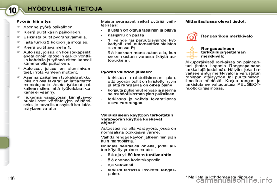 Peugeot 407 2008  Omistajan käsikirja (in Finnish) 1010HYÖDYLLISIÄ TIETOJA
116
  Pyörän kiinnitys  
   
�    Asenna pyörä paikalleen. 
  
�    Kierrä pultit käsin paikoilleen. 
  
�    Esikiristä pultit pyöränavaimella. 
  
�   