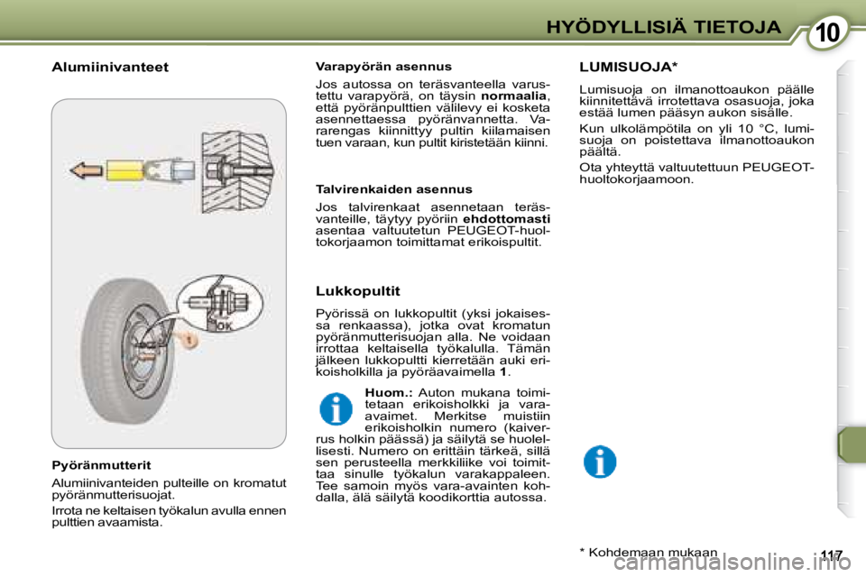 Peugeot 407 2008  Omistajan käsikirja (in Finnish) 1010HYÖDYLLISIÄ TIETOJA
  Pyöränmutterit  
 Alumiinivanteiden pulteille on kromatut  
pyöränmutterisuojat.  
 Irrota ne keltaisen työkalun avulla ennen  
pulttien avaamista.    Varapyörän ase