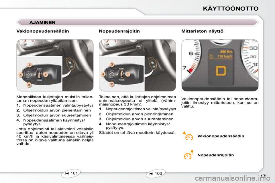 Peugeot 407 2008  Omistajan käsikirja (in Finnish) KÄYTTÖÖNOTTO
 Mahdollistaa  kuljettajan  muistiin  tallen- 
taman nopeuden ylläpitämisen.  
   
1.   
Nopeudensäätimen valinta/pysäytys 
  
2.    Ohjelmoidun arvon pienentäminen 
  
3.    Ohj