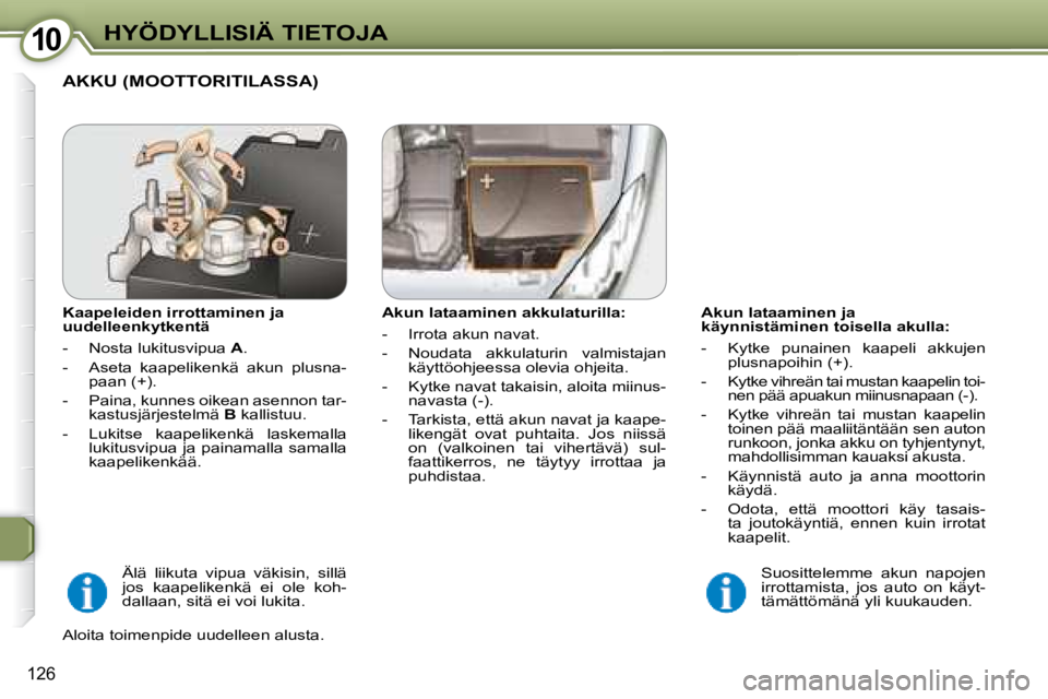 Peugeot 407 2008 Omistajan käsikirja (in Finnish) 1010HYÖDYLLISIÄ TIETOJA
126
Akun lataaminen ja
käynnistäminen toisella akulla:
- Kytke punainen kaapeli akkujen plusnapoihin (+).
- Kytke vihreän tai mustan kaapelin toi- nen Peugeot 407 2008 Omistajan käsikirja (in Finnish) 1010HYÖDYLLISIÄ TIETOJA
126
Akun lataaminen ja
käynnistäminen toisella akulla:
- Kytke punainen kaapeli akkujen plusnapoihin (+).
- Kytke vihreän tai mustan kaapelin toi- nen