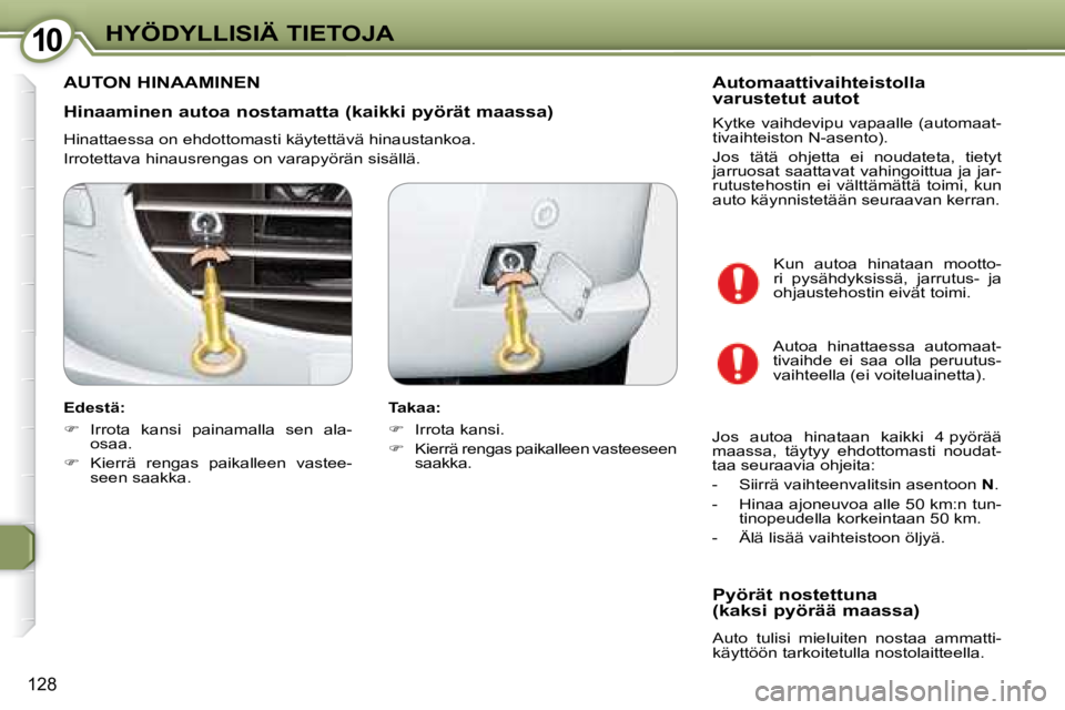 Peugeot 407 2008 Omistajan käsikirja (in Finnish) 1010HYÖDYLLISIÄ TIETOJA
128
Hinaaminen autoa nostamatta (kaikki pyörät maassa)
Hinattaessa on ehdottomasti käytettävä hinaustankoa.
Irrotettava hinausrengas on varapyörän sisällä. Peugeot 407 2008 Omistajan käsikirja (in Finnish) 1010HYÖDYLLISIÄ TIETOJA
128
Hinaaminen autoa nostamatta (kaikki pyörät maassa)
Hinattaessa on ehdottomasti käytettävä hinaustankoa.
Irrotettava hinausrengas on varapyörän sisällä.