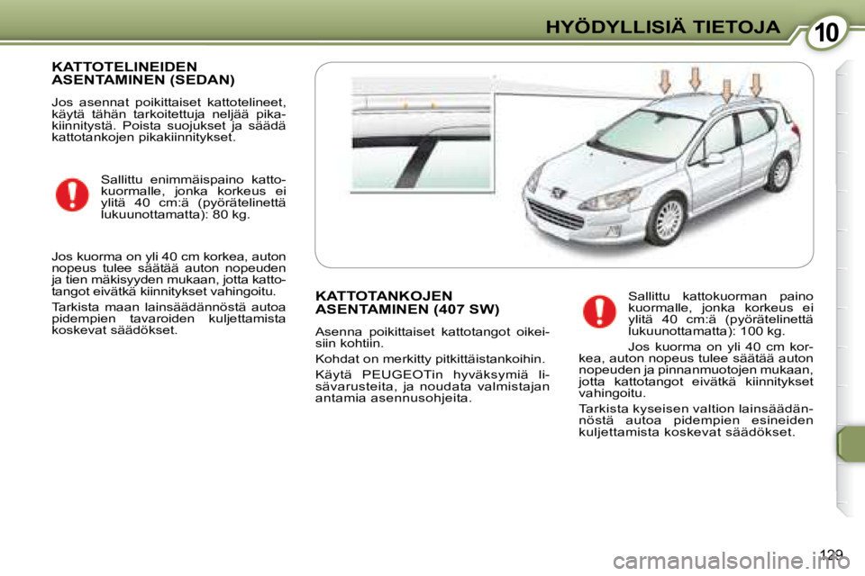 Peugeot 407 2008 Omistajan käsikirja (in Finnish) 1010HYÖDYLLISIÄ TIETOJA
129
KATTOTELINEIDEN ASENTAMINEN (SEDAN)
Jos asennat poikittaiset kattotelineet,
käytä tähän tarkoitettuja neljää pika-
kiinnitystä. Poista suojukset ja Peugeot 407 2008 Omistajan käsikirja (in Finnish) 1010HYÖDYLLISIÄ TIETOJA
129
KATTOTELINEIDEN ASENTAMINEN (SEDAN)
Jos asennat poikittaiset kattotelineet,
käytä tähän tarkoitettuja neljää pika-
kiinnitystä. Poista suojukset ja