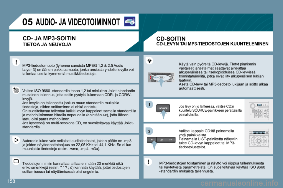 Peugeot 407 2008 Omistajan käsikirja (in Finnish) 11
22
05
158
AUDIO- JA VIDEOTOIMINNOT
TIETOA JA NEUVOJA
MP3-tiedostomuoto (lyhenne sanoista MPEG 1,2 & 2.5 Audio Layer 3) on äänen pakkausmuoto, jonka ansiosta yhdelle levylle voi tall Peugeot 407 2008 Omistajan käsikirja (in Finnish) 11
22
05
158
AUDIO- JA VIDEOTOIMINNOT
TIETOA JA NEUVOJA
MP3-tiedostomuoto (lyhenne sanoista MPEG 1,2 & 2.5 Audio Layer 3) on äänen pakkausmuoto, jonka ansiosta yhdelle levylle voi tall