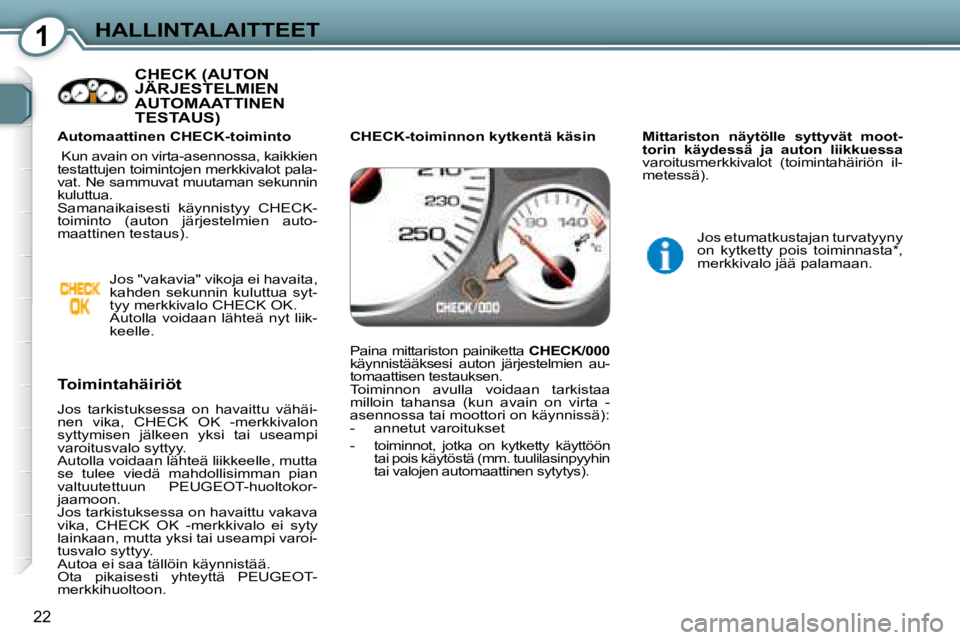 Peugeot 407 2008  Omistajan käsikirja (in Finnish) 1HALLINTALAITTEET
22
 CHECK (AUTON JÄRJESTELMIEN  CHECK (AUTON  CHECK (AUT
AUTOMAATTINEN TESTAUS)  
  Toimintahäiriöt  
 Jos  tarkistuksessa  on  havaittu  vähäi- 
nen  vika,  CHECK  OK  -merkkiv
