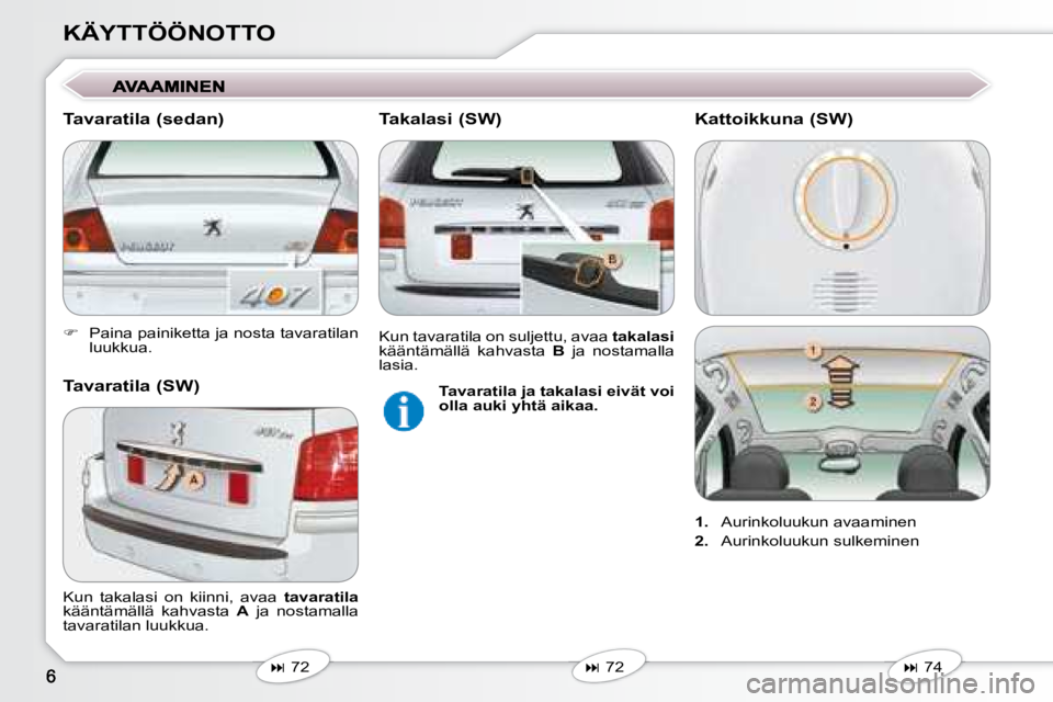 Peugeot 407 2008  Omistajan käsikirja (in Finnish) KÄYTTÖÖNOTTO 
   
�    Paina painiketta ja nosta tavaratilan 
luukkua.   
   
�   72   
   
�   72   
 Kun  takalasi  on  kiinni,  avaa   
tavaratila  
kääntämällä  kahvasta    A   ja