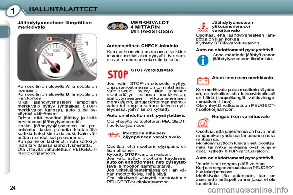 Peugeot 407 2008  Omistajan käsikirja (in Finnish) 1HALLINTALAITTEET
24
  STOP-varoitusvalo 
 Jos  vain  STOP-varoitusvalo  syttyy,  
ohjaustehostimessa on toimintahäiriö. 
 Varoitusvalo  syttyy  liian  alhaisen 
moottoriöljyn  paineen  merkkivalon