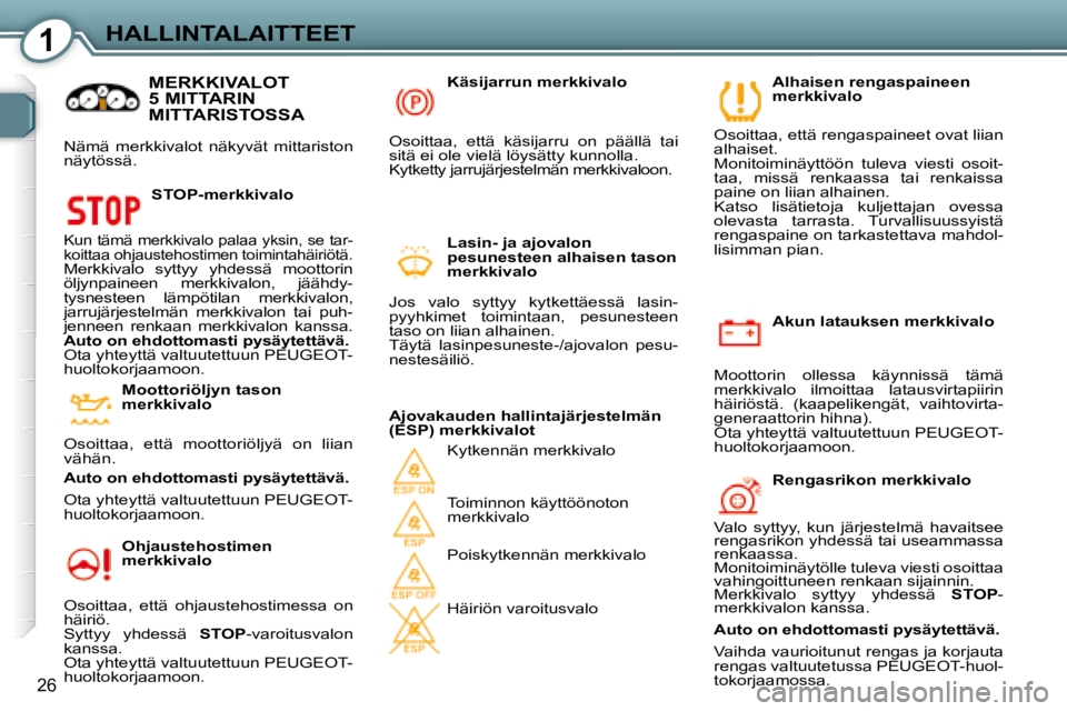 Peugeot 407 2008  Omistajan käsikirja (in Finnish) 1HALLINTALAITTEET
26
  Akun latauksen merkkivalo 
 Moottorin  ollessa  käynnissä  tämä  
merkkivalo  ilmoittaa  latausvirtapiirin 
häiriöstä.  (kaapelikengät,  vaihtovirta-
generaattorin hihna