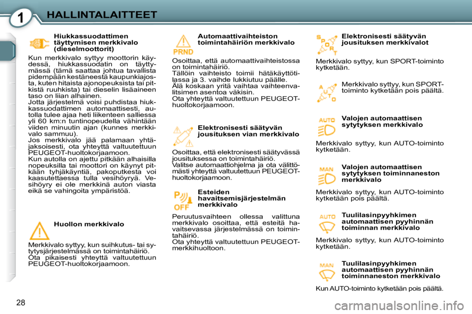 Peugeot 407 2008  Omistajan käsikirja (in Finnish) 1HALLINTALAITTEET
28
  Elektronisesti säätyvän  
jousituksen merkkivalot 
 Merkkivalo syttyy, kun SPORT-toiminto 
kytketään. 
  Valojen automaattisen 
sytytyksen merkkivalo 
 Merkkivalo  syttyy, 