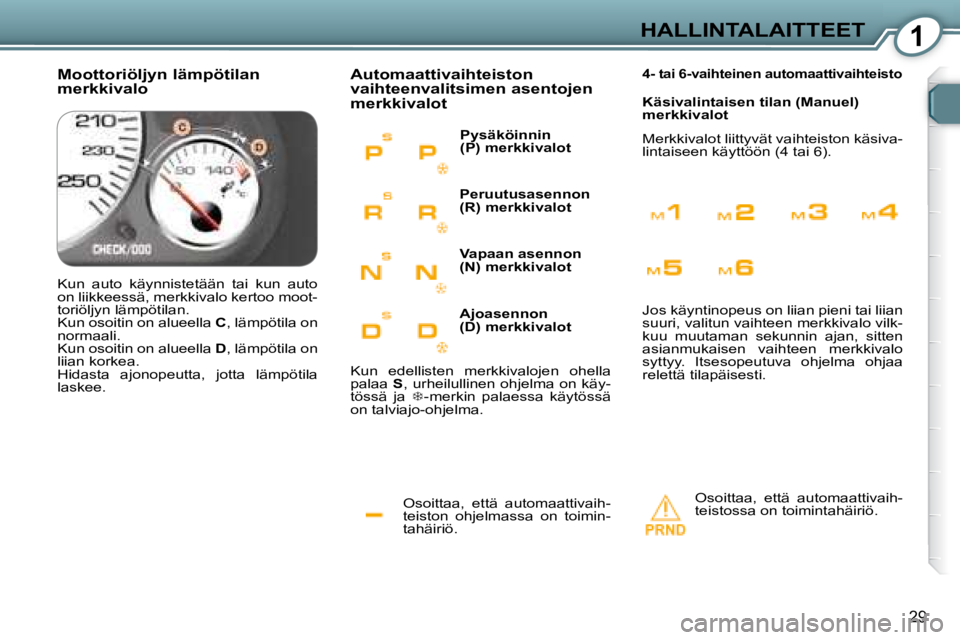 Peugeot 407 2008  Omistajan käsikirja (in Finnish) 1HALLINTALAITTEET
29
 Osoittaa,  että  automaattivaih- 
teiston  ohjelmassa  on  toimin-
tahäiriö. 
 Automaattivaihteiston  
vaihteenvalitsimen asentojen 
merkkivalot 
 Osoittaa,  että  automaatti