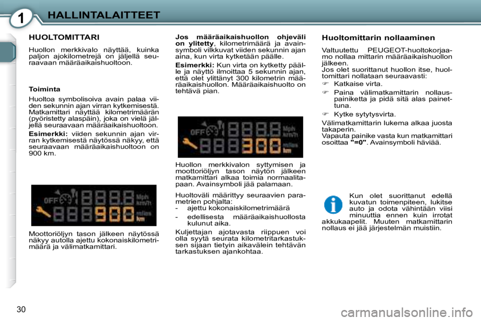Peugeot 407 2008  Omistajan käsikirja (in Finnish) 1HALLINTALAITTEET
30
 HUOLTOMITTARI 
 Huollon  merkkivalo  näyttää,  kuinka  
paljon  ajokilometrejä  on  jäljellä  seu-
raavaan määräaikaishuoltoon.    Huoltomittarin nollaaminen  
 Valtuute