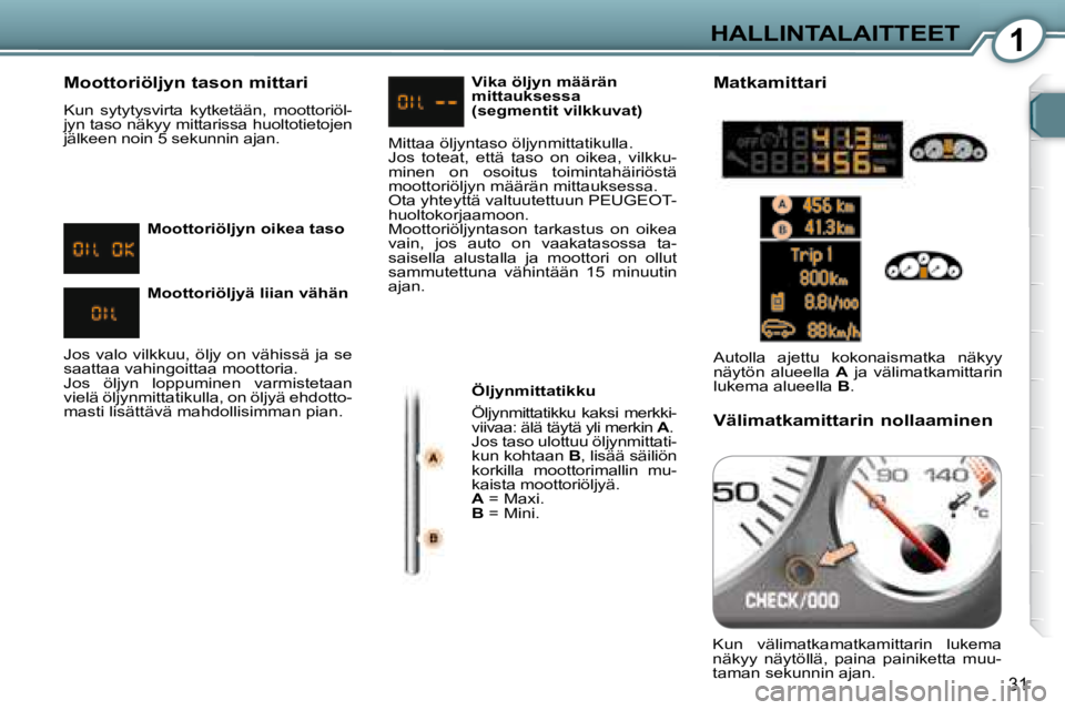 Peugeot 407 2008  Omistajan käsikirja (in Finnish) 1HALLINTALAITTEET
31
  Moottoriöljyn tason mittari  
 Kun  sytytysvirta  kytketään,  moottoriöl- 
jyn taso näkyy mittarissa huoltotietojen 
jälkeen noin 5 sekunnin ajan.   Öljynmittatikku  
 Ö