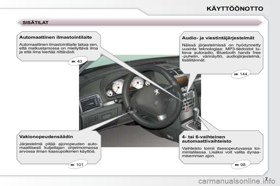 Peugeot 407 2008  Omistajan käsikirja (in Finnish) KÄYTTÖÖNOTTO
  Automaattinen ilmastointilaite 
 Automaattinen ilmastointilaite takaa sen,  
että  matkustamossa  on  miellyttävä  ilma 
ja että ilma kiertää riittävästi. 
  Vakionopeudensä