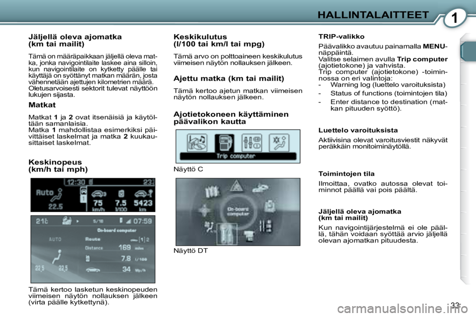 Peugeot 407 2008 Omistajan käsikirja (in Finnish) 1HALLINTALAITTEET
33
Jäljellä oleva ajomatka
(km tai mailit)
Tämä on määräpaikkaan jäljellä oleva mat-
ka, jonka navigointilaite laskee aina silloin,
kun navigointilaite on kytkett Peugeot 407 2008 Omistajan käsikirja (in Finnish) 1HALLINTALAITTEET
33
Jäljellä oleva ajomatka
(km tai mailit)
Tämä on määräpaikkaan jäljellä oleva mat-
ka, jonka navigointilaite laskee aina silloin,
kun navigointilaite on kytkett