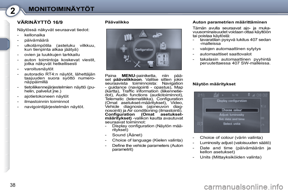 Peugeot 407 2008  Omistajan käsikirja (in Finnish) 2MONITOIMINÄYTÖT
38
 VÄRINÄYTTÖ 16/9 
 Näytössä näkyvät seuraavat tiedot:  
   -   kellonaika 
  -   päivämäärä 
  -   ulkolämpötila  (asteluku  vilkkuu, kun tienpinta alkaa jäätyä