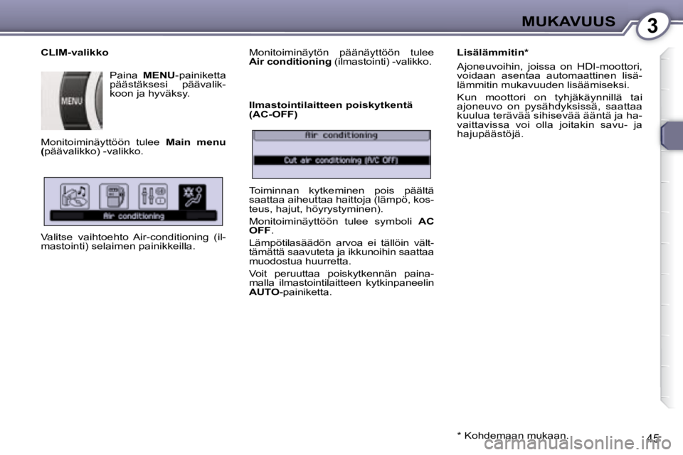 Peugeot 407 2008  Omistajan käsikirja (in Finnish) 3MUKAVUUS
45
  CLIM-valikko  Paina   MENU -painiketta 
päästäksesi  päävalik- 
koon ja hyväksy. 
 Monitoiminäyttöön  tulee    Main  menu 
(  päävalikko) -valikko. 
 Valitse  vaihtoehto  Air
