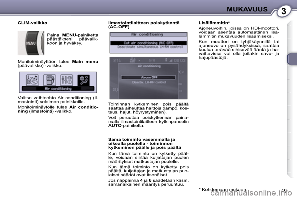 Peugeot 407 2008  Omistajan käsikirja (in Finnish) 3MUKAVUUS
49
  Ilmastointilaitteen poiskytkentä  
(AC-OFF)  
  Sama toiminto vasemmalla ja  
oikealla puolella - toiminnon 
kytkeminen päälle ja pois päältä  
 Kun  tämä  toiminto  on  kytkett