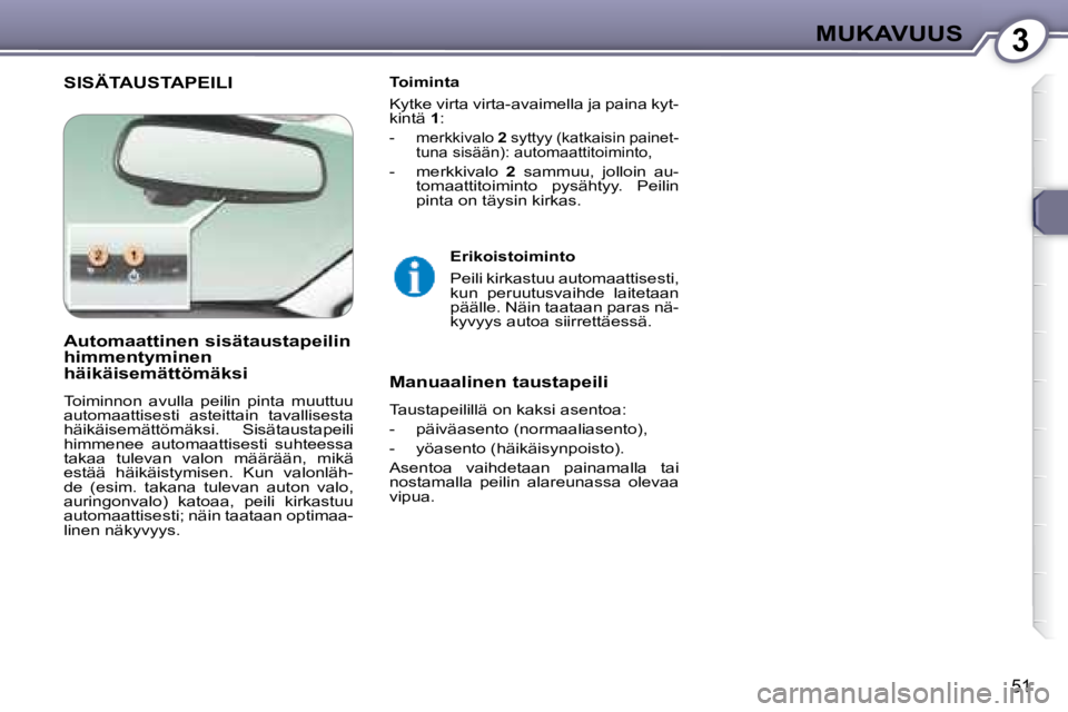 Peugeot 407 2008  Omistajan käsikirja (in Finnish) 3MUKAVUUS
51
 SISÄTAUSTAPEILI    Toiminta  
 Kytke virta virta-avaimella ja paina kyt- 
kintä  1 : 
   -   merkkivalo   2  syttyy (katkaisin painet-
tuna sisään): automaattitoiminto,  
  -   merkk