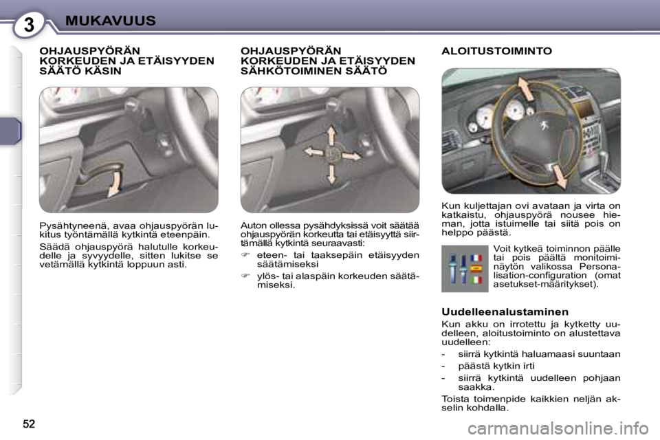 Peugeot 407 2008 Omistajan käsikirja (in Finnish) 3MUKAVUUS
OHJAUSPYÖRÄN KORKEUDEN JA ETÄISYYDEN SÄÄTÖ KÄSIN
OHJAUSPYÖRÄN KORKEUDEN JA ETÄISYYDEN SÄHKÖTOIMINEN SÄÄTÖ
ALOITUSTOIMINTO
Voit kytkeä toiminnon päälle
tai pois p Peugeot 407 2008 Omistajan käsikirja (in Finnish) 3MUKAVUUS
OHJAUSPYÖRÄN KORKEUDEN JA ETÄISYYDEN SÄÄTÖ KÄSIN
OHJAUSPYÖRÄN KORKEUDEN JA ETÄISYYDEN SÄHKÖTOIMINEN SÄÄTÖ
ALOITUSTOIMINTO
Voit kytkeä toiminnon päälle
tai pois p