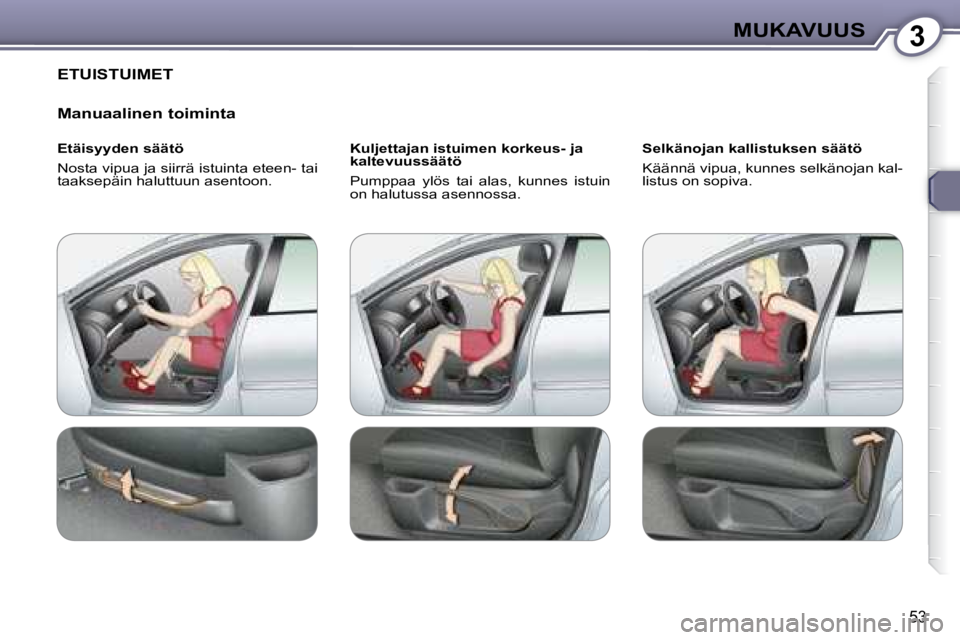 Peugeot 407 2008 Omistajan käsikirja (in Finnish) 3MUKAVUUS
53
ETUISTUIMET
Manuaalinen toiminta
Etäisyyden säätö
Nosta vipua ja siirrä istuinta eteen- tai
taaksepäin haluttuun asentoon. Kuljettajan istuimen korkeus- ja
kaltevuu Peugeot 407 2008 Omistajan käsikirja (in Finnish) 3MUKAVUUS
53
ETUISTUIMET
Manuaalinen toiminta
Etäisyyden säätö
Nosta vipua ja siirrä istuinta eteen- tai
taaksepäin haluttuun asentoon. Kuljettajan istuimen korkeus- ja
kaltevuu